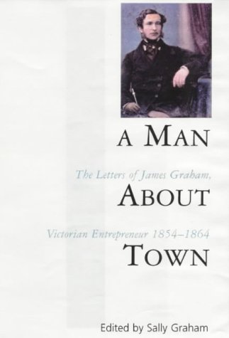 Imagen de archivo de A Man About Town: The Letters of James Graham, Victorian Entrepreneur, 1854-1864 a la venta por Syber's Books