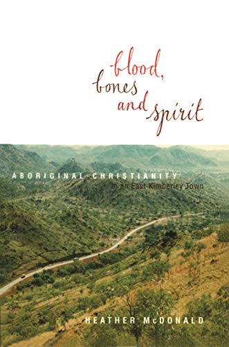 Blood, Bones and Spirit: Aboriginal Christianity in an East Kimberley Town (9780522849813) by McDonald, Heather