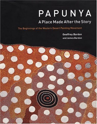 Papunya. A Place Made After the Story. The Beginnings of the Western Desert Painting Movement