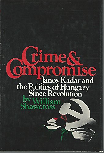 Crime and compromise;: Janos Kadar and the politics of Hungary since revolution (9780525087359) by Shawcross, William