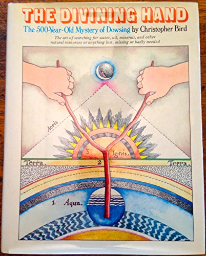 The Divining Hand: The 500 Year-Old Mystery of Dowsing- The Art of Searching for Water, Oil, Minerals, and Other Natural Resources or Anything Lost, Missing or Badly Needed (9780525093732) by Christopher Bird
