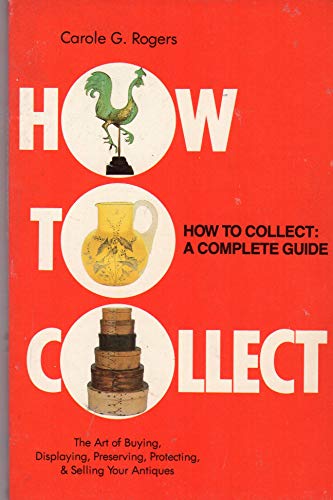 9780525476719: how_to_collect-a_complete_guide_the_art_of_buying,_displaying,_preserving