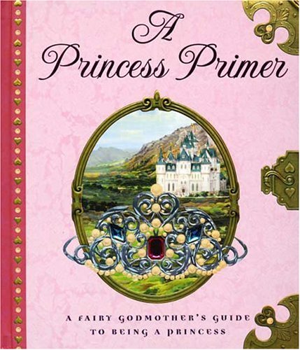 Imagen de archivo de A Princess Primer: A Fairy Godmother's Guide to Being a Princess a la venta por Orion Tech