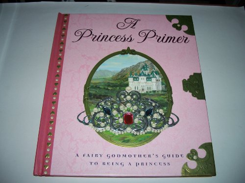 Stock image for A Princess Primer: A Fairy Godmother's Guide to Being a Princess for sale by SecondSale