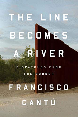 The Line Becomes a River : Dispatches from the Border - Francisco Cantú