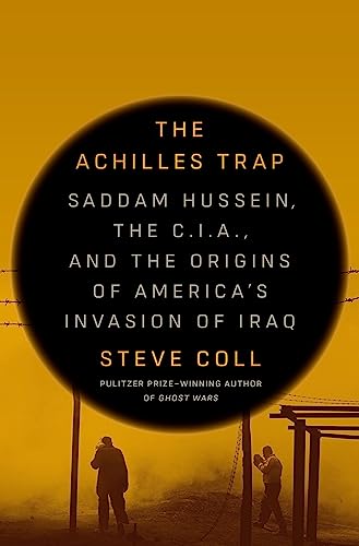 The Achilles Trap: Saddam Hussein, the C.I.A., and the Origins of America's Invasion of Iraq - Coll, Steve