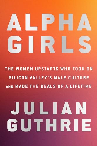

Alpha Girls: The Women Upstarts Who Took On Silicon Valley's Male Culture and Made the Deals of a Lifetime [signed] [first edition]