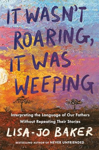 Stock image for It Wasn't Roaring, It Was Weeping: Interpreting the Language of Our Fathers Without Repeating Their Stories [Hardcover] Baker, Lisa-Jo for sale by Lakeside Books