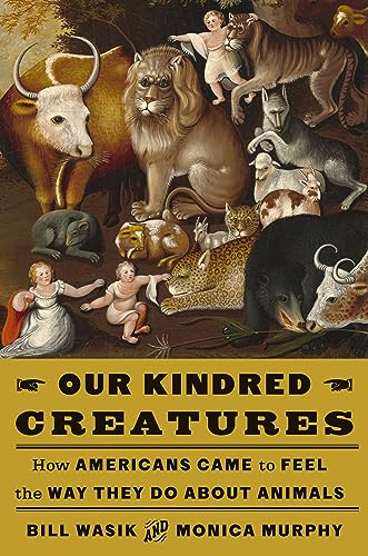 Stock image for Our Kindred Creatures: How Americans Came to Feel the Way They Do About Animals [Hardcover] Wasik, Bill and Murphy, Monica for sale by Lakeside Books