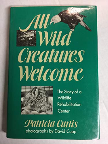 9780525671640: All Wild Creatures Welcome: The Story of a Wildlife Rehabilitation Center