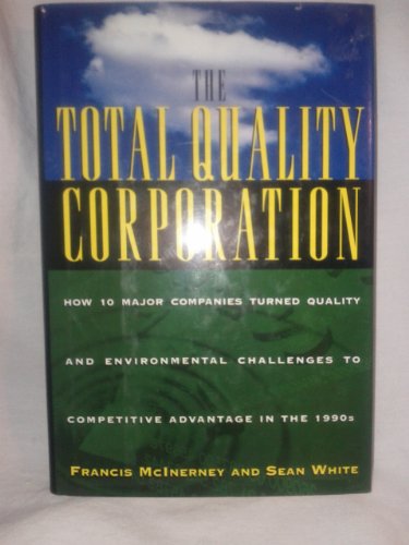 The Total Quality Corporation: How 10 Major Companies Turned Quality and Environmental Challenges to Competitive Advantage in the 1990s (9780525939283) by McInerney, Francis; White, Sean