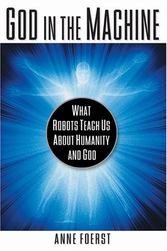 God In the Machine: What Robots Teach Us About Humanity and God