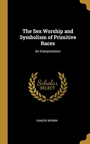 9780526039616: The Sex Worship and Symbolism of Primitive Races: An Interpretation