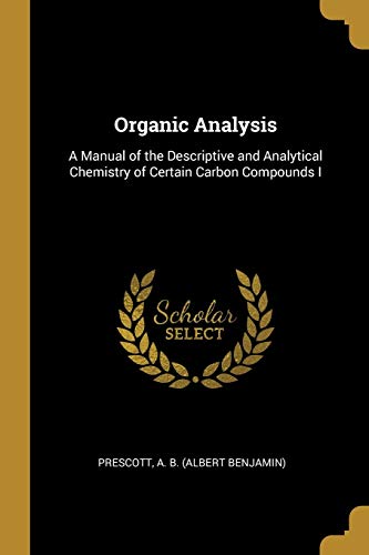 Stock image for Organic Analysis: A Manual of the Descriptive and Analytical Chemistry of Certain Carbon Compounds I for sale by Lucky's Textbooks