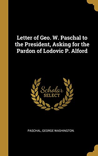 Imagen de archivo de Letter of Geo. W. Paschal to the President, Asking for the Pardon of Lodovic P. Alford a la venta por Lucky's Textbooks