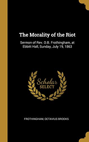 9780526539581: The Morality of the Riot: Sermon of Rev. O.B. Frothingham, at Ebbitt Hall, Sunday, July 19, 1863