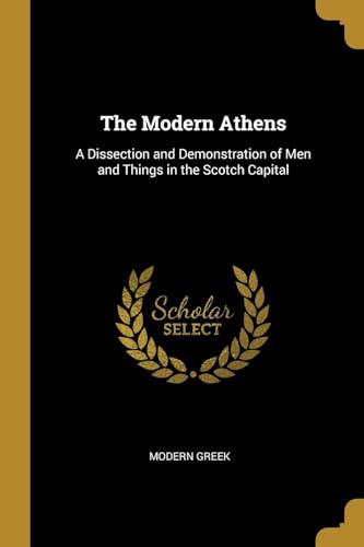 9780526994168: The Modern Athens: A Dissection and Demonstration of Men and Things in the Scotch Capital