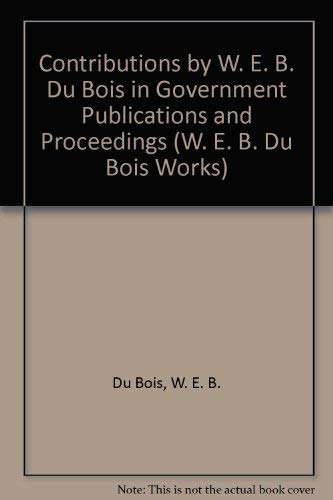 Contributions by W. E. B. Du Bois in Government Publications and Proceedings (W. E. B. Du Bois Works) (9780527252922) by Du Bois, W. E. B.; Aptheker, Herbert