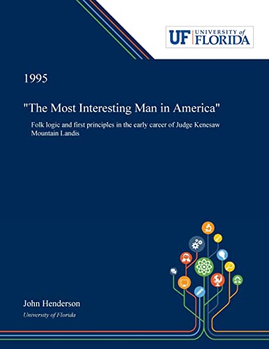 Beispielbild fr The Most Interesting Man in America": Folk Logic and First Principles in the Early Career of Judge Kenesaw Mountain Landis zum Verkauf von Lucky's Textbooks