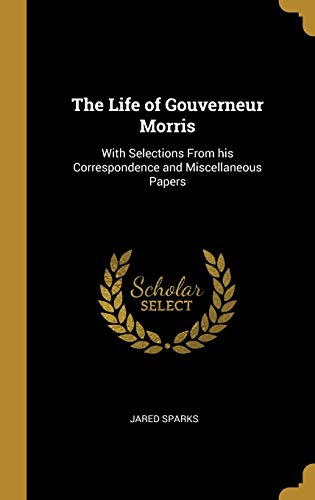9780530271866: The Life of Gouverneur Morris: With Selections From his Correspondence and Miscellaneous Papers
