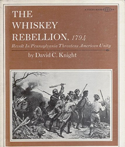 The Whiskey Rebellion, 1794;: Revolt in western Pennsylvania threatens American unity, (A Focus book) (9780531010051) by Knight, David C
