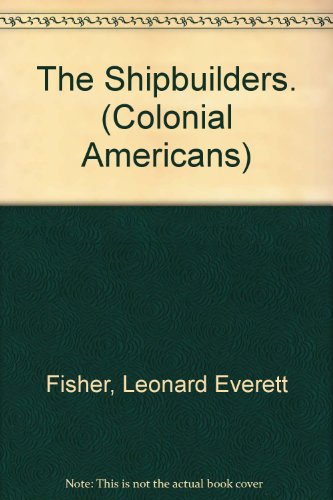 The Shipbuilders. (Colonial Americans) (9780531010433) by Fisher, Leonard Everett