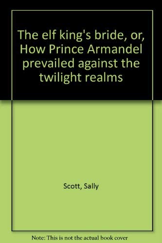 The elf king's bride, or, How Prince Armandel prevailed against the twilight realms (9780531040683) by Scott, Sally