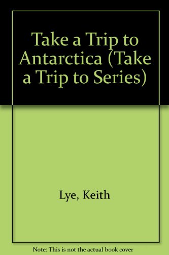 Take a Trip to Antarctica (Take a Trip to Series) (9780531045145) by Lye, Keith