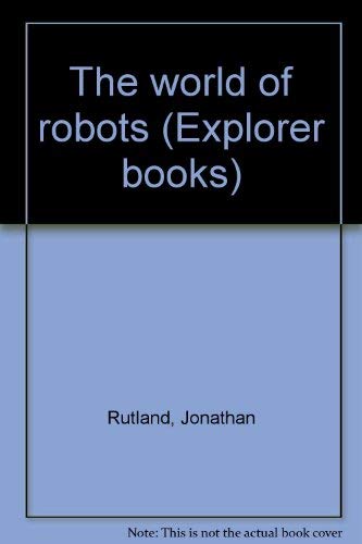 9780531091302: The world of robots (Explorer books) [Hardcover] by Rutland, Jonathan