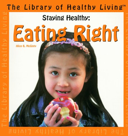 Staying Healthy: Eating Right (The Library of Healthy Living) (9780531116586) by McGinty, Alice B.