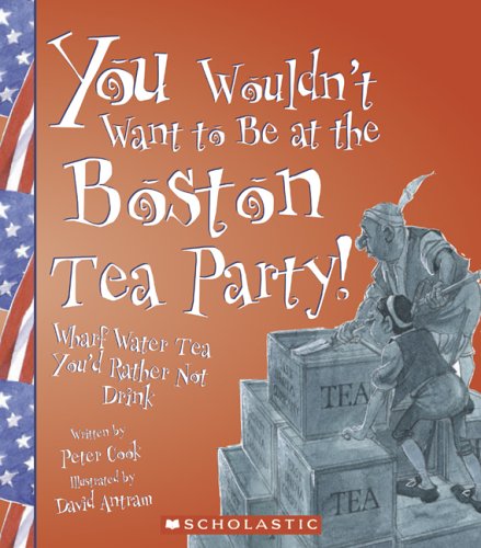 You Wouldn't Want to Be at the Boston Tea Party: Wharf Water Tea, You'd Rather Not Drink (You Wouldn't Want To : American History) (9780531124222) by Cook, Peter; Salariya, David