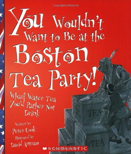 Stock image for You Wouldn't Want to Be at the Boston Tea Party!: Wharf Water Tea You'd Rather Not Drink (You Wouldn't Want To?: American History) for sale by HPB Inc.