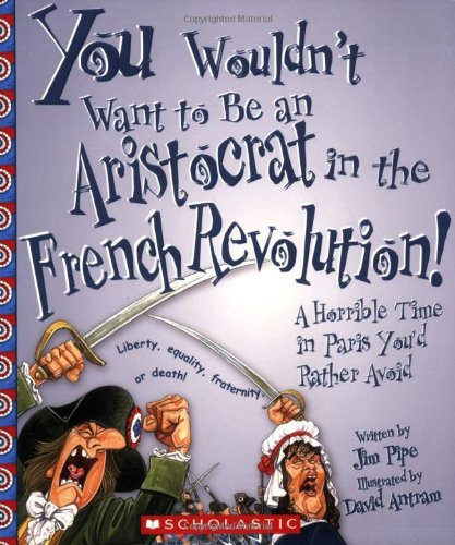 Stock image for You Wouldn't Want to Be an Aristocrat in the French Revolution! : A Horrible Time in Paris You'd Rather Avoid for sale by Better World Books