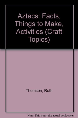 Aztecs: Facts, Things to Make, Activities (Craft Topics) (9780531142455) by Thomson, Ruth