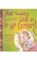 Stock image for You Wouldn't Want to Be Sick in the 16th Century! : Diseases You'd Rather Not Catch for sale by Better World Books