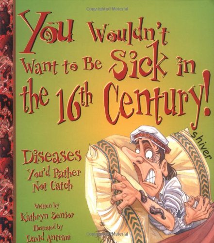 Imagen de archivo de You Wouldn't Want to Be Sick in the 16th Century! : Diseases You'd Rather Not Catch a la venta por Better World Books
