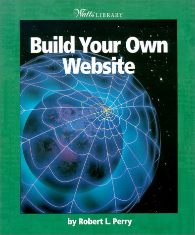 Build Your Own Website (Watts Library: Computer Science) (9780531164693) by Perry, Robert L.