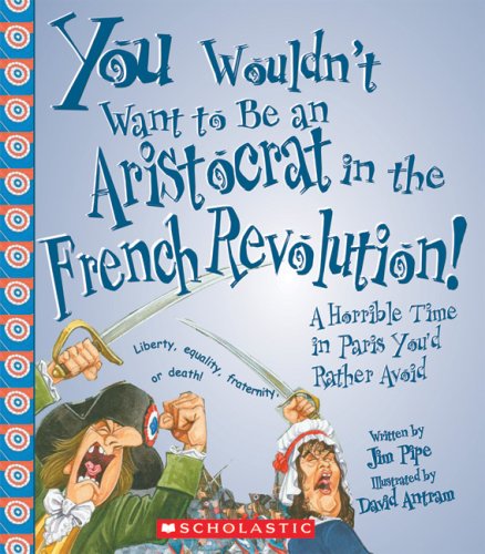 Stock image for You Wouldnt Want to Be an Aristocrat in the French Revolution!: A Horrible Time in Paris Youd Rather Avoid for sale by Austin Goodwill 1101