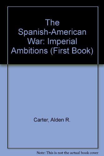 The Spanish-American War: Imperial Ambitions (First Book) (9780531200780) by Carter, Alden R.