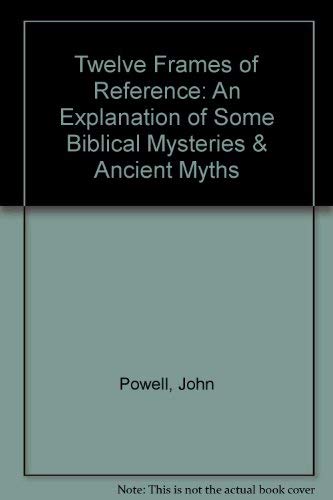 Twelve Frames of Reference: An Explanation of Some Biblical Mysteries & Ancient Myths (9780533082926) by Powell, John