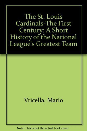 The St. Louis Cardinals-The First Century: A Short History of the National League's Greatest Team