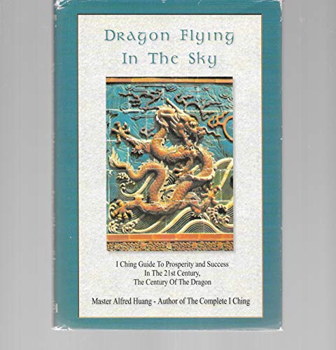 Dragon Flying in the Sky: I Ching Guide to Prosperity and Success in the 21st Century, the Century of the Dragon (9780533136483) by Huang, Alfred