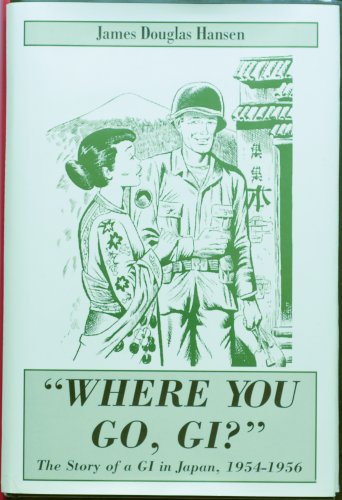 Stock image for WHERE YOU GO, GI? The Story of a Gi in Japan, 1954-1956. [Signed Copy] for sale by Cornerstone Books