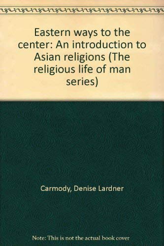 9780534013424: Eastern ways to the center: An introduction to Asian religions (The religious life of man series)