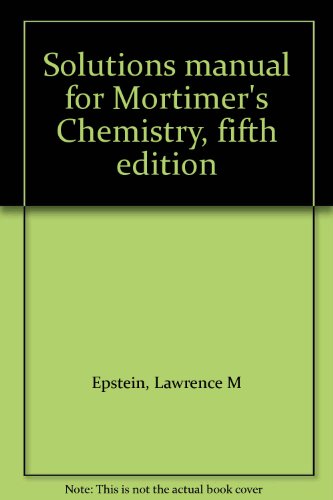 Solutions manual for Mortimer's Chemistry, fifth edition (9780534027285) by Epstein, Lawrence M