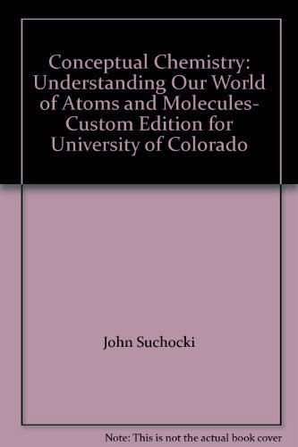 Stock image for Conceptual Chemistry: Understanding Our World of Atoms and Molecules- Custom Edition for University of Colorado for sale by Better World Books