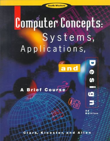 Computer Concepts: Systems, Applications & Designs / A Brief Course (9780538675260) by Clark, Alan; Klooster, Ed.D. Dale H.; Allen, M.A. Warren W.