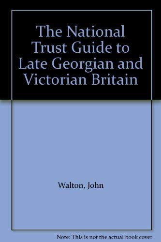 The National Trust guide to late Georgian and Victorian Britain: From the Industrial Revolution t...