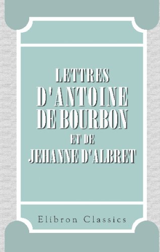 Stock image for Lettres d'Antoine de Bourbon et de Jehanne d'Albret: Publies pour la Socit de l'histoire de France, par le Mis de Rochambeau for sale by Revaluation Books