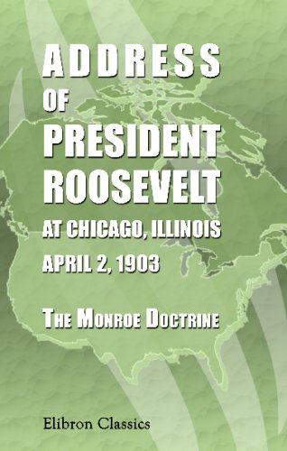 Address of President Roosevelt at Chicago, Illinois, April 2, 1903. The Monroe Doctrine (9780543693020) by Roosevelt, Theodore